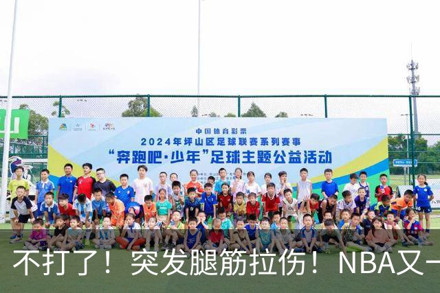 不打了！突发腿筋拉伤！NBA又一个球星倒下