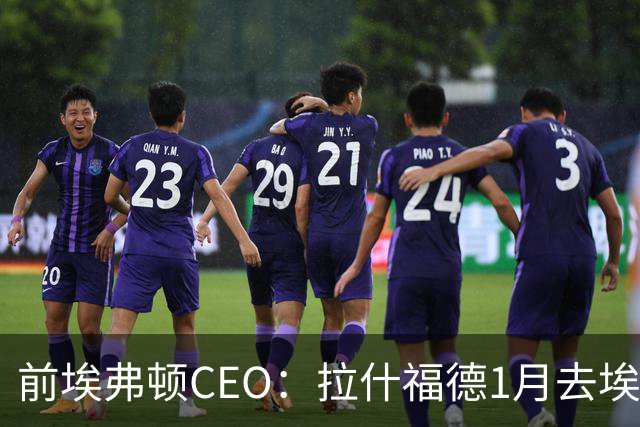 前埃弗顿CEO：拉什福德1月去埃弗顿，这事聊得很凶