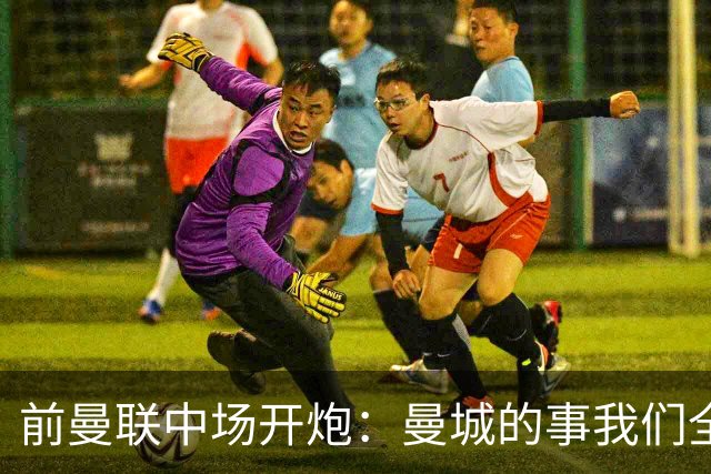 前曼联中场开炮：曼城的事我们全都知道，必须重罚