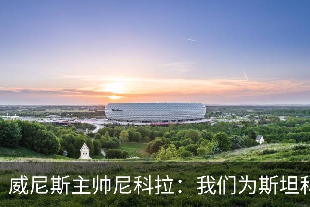 威尼斯主帅尼科拉：我们为斯坦科维奇兄弟骄傲