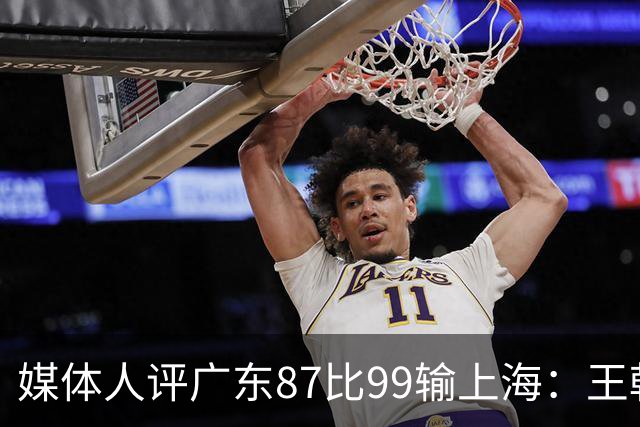 媒体人评广东87比99输上海：王朝球队一时群龙无首