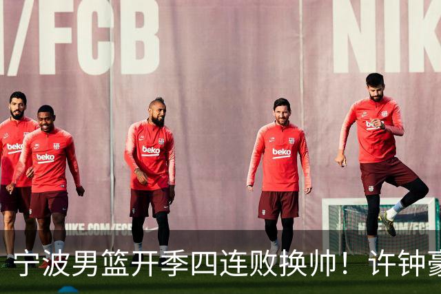 宁波男篮开季四连败换帅！许钟豪顶替外教指挥球队