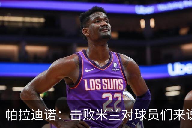 帕拉迪诺：击败米兰对球员们来说是一种巨大的满足