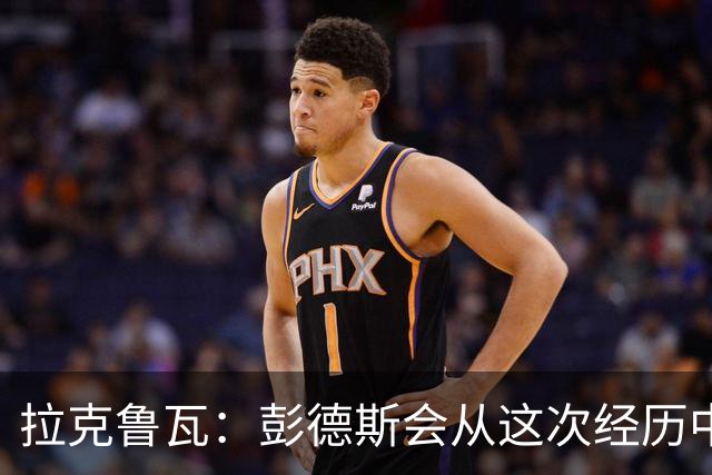拉克鲁瓦：彭德斯会从这次经历中成长，我们必须帮助他