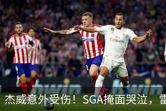 杰威意外受伤！SGA掩面哭泣，雷霆新赛季将何去何从