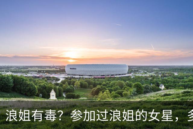 浪姐有毒？参加过浪姐的女星，多位已离婚