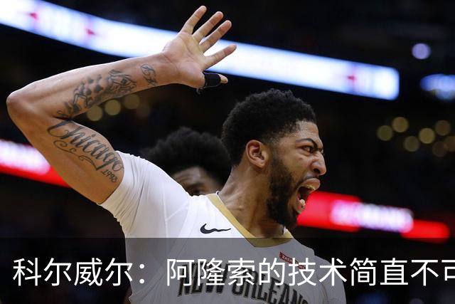 科尔威尔：阿隆索的技术简直不可思议，他现在完全还能踢球