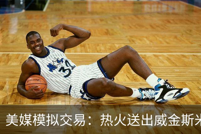 美媒模拟交易：热火送出威金斯米切尔 得到欧文
