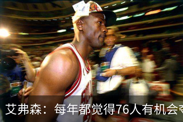 艾弗森：每年都觉得76人有机会夺冠，这次是真的很有机会