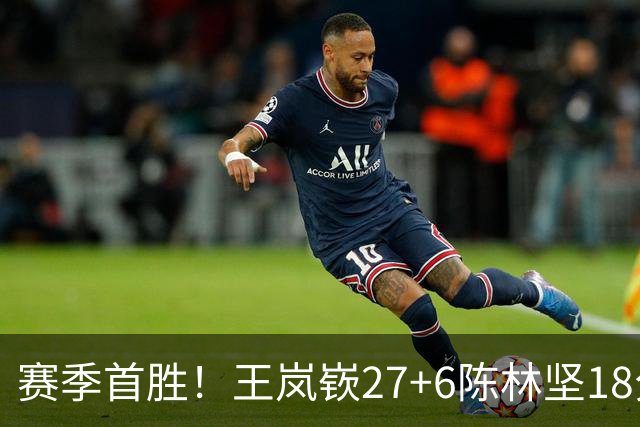 赛季首胜！王岚嵚27+6陈林坚18分 山东击败同曦