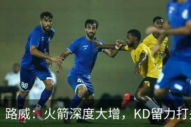 路威：火箭深度大增，KD留力打关键时刻会制造大麻烦