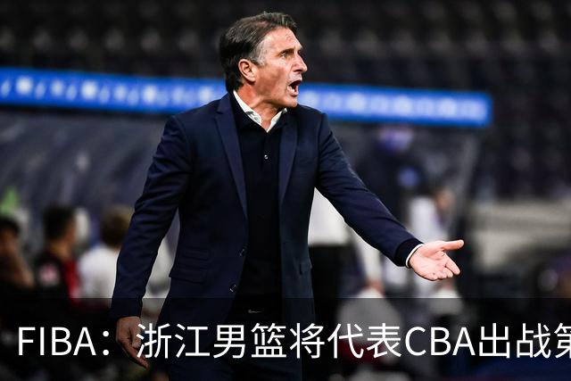 FIBA：浙江男篮将代表CBA出战第33届洲际杯