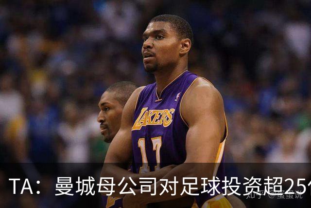 TA：曼城母公司对足球投资超25亿镑，穆巴拉克称CFG估值超73亿